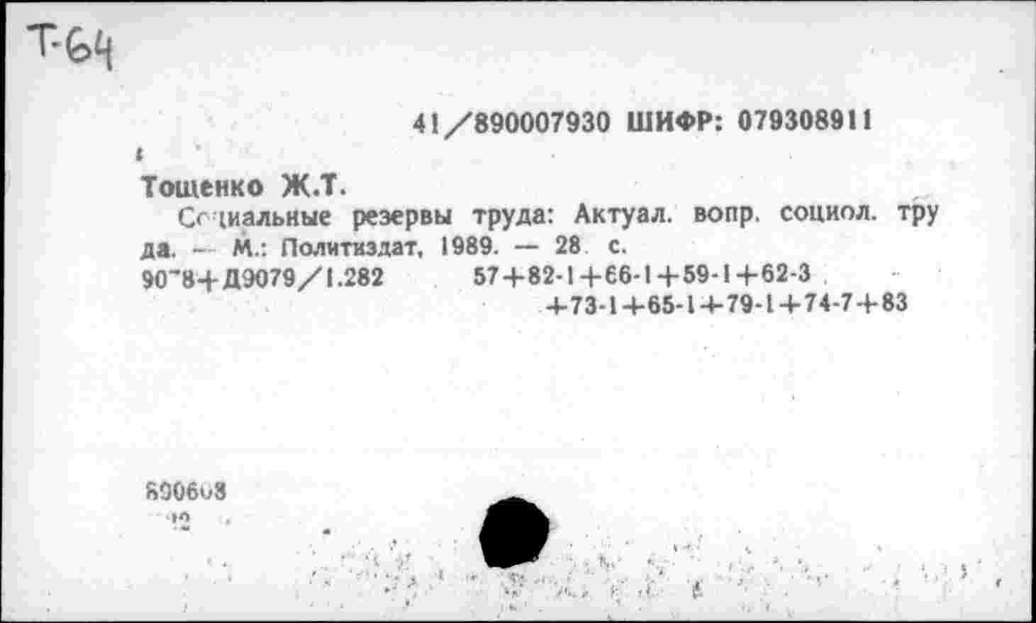 ﻿
41/890007930 ШИФР: 079308911
Тощенко Ж.Т.
Сериальные резервы труда: Актуал. вопр. социол. тру да. — М.: Политиздат, 1989. — 28 с.
90’8+Д9079/1.282	57+82-1+66-1+59-1+62-3
+73-1+65-1 + 79-1+74-7+83
8906и8